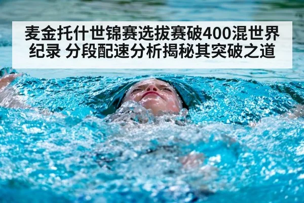 麦金托什世锦赛选拔赛破400混世界纪录 分段配速分析揭秘其突破之道