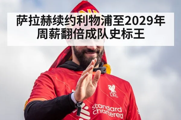 萨拉赫续约利物浦至2029年 周薪翻倍成队史标王