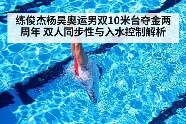 练俊杰杨昊奥运男双10米台夺金两周年 双人同步性与入水控制解析
