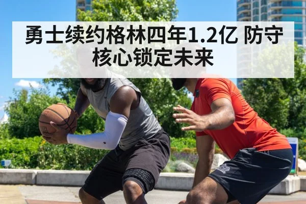 勇士续约格林四年1.2亿 防守核心锁定未来