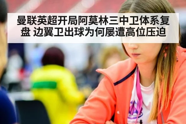 曼联英超开局阿莫林三中卫体系复盘 边翼卫出球为何屡遭高位压迫