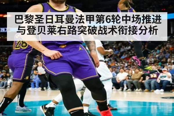 巴黎圣日耳曼法甲第6轮中场推进与登贝莱右路突破战术衔接分析