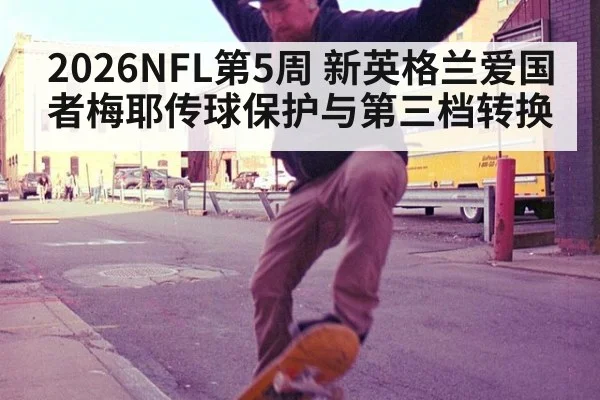 2026NFL第5周 新英格兰爱国者梅耶传球保护与第三档转换